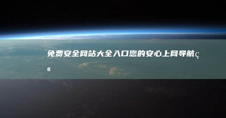 免费安全网站大全入口：您的安心上网导航站