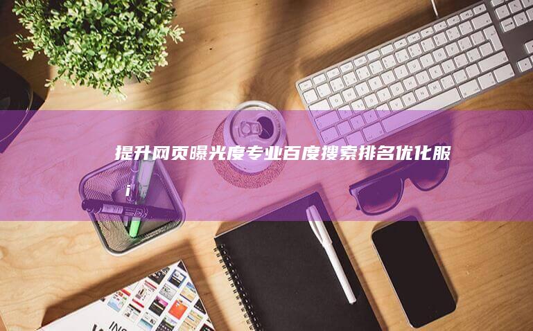 提升网页曝光度：专业百度搜索排名优化服务